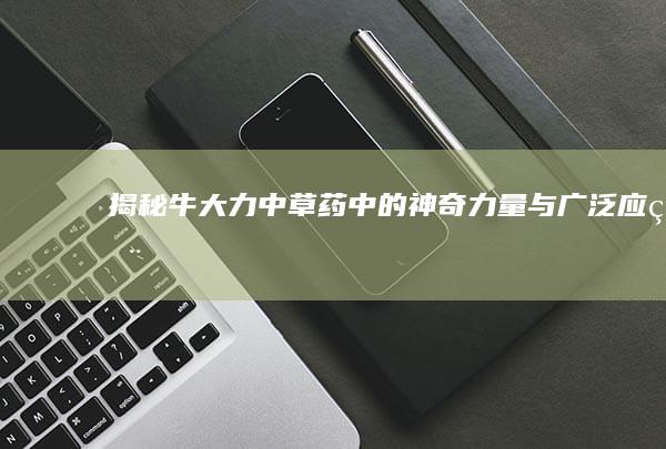 揭秘牛大力：中草药中的神奇力量与广泛应用